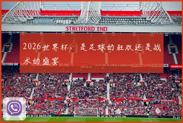 2026世界杯,是足球的狂欢还是战术的盛宴