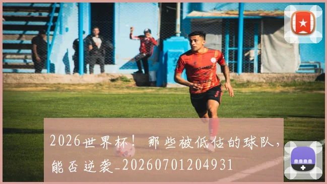 2026世界杯！那些被低估的球队，能否逆袭_20260701204931