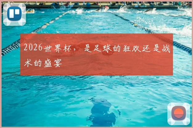 2026世界杯,是足球的狂欢还是战术的盛宴