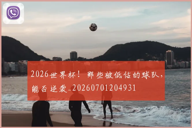 2026世界杯!那些被低估的球队,能否逆袭_20260701204931